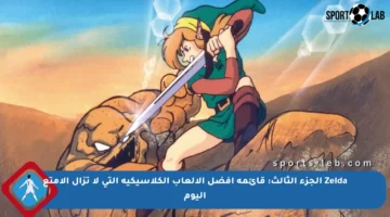 Zelda الجزء الثالث: قائمة أفضل الألعاب الكلاسيكية التي لا تزال الأمتع اليوم